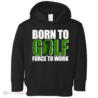Born To Golf Force To Work Golfing Fan Toddler Hoodie