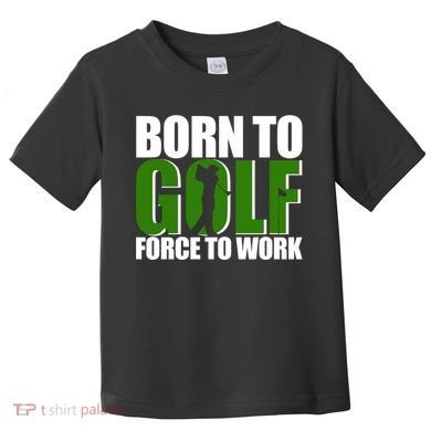 Born To Golf Force To Work Golfing Fan Toddler T-Shirt