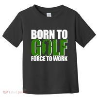Born To Golf Force To Work Golfing Fan Toddler T-Shirt thumb 0