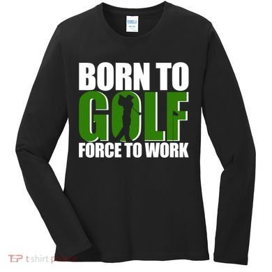 Born To Golf Force To Work Golfing Fan Women's Long Sleeve Shirt