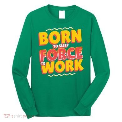 Born To Sleep Force To Work Long Sleeve Shirt