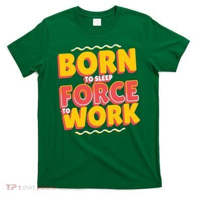 Born To Sleep Force To Work T-Shirt
