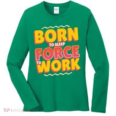 Born To Sleep Force To Work Women's Long Sleeve Shirt