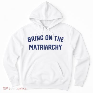 Bring On The Matriarchy Funny Feminist Slogan Hoodie