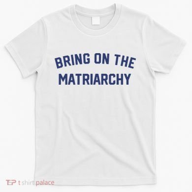 Bring On The Matriarchy Funny Feminist Slogan T-Shirt