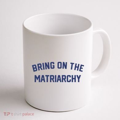 Bring On The Matriarchy Funny Feminist Slogan Coffee Mug back