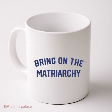 Bring On The Matriarchy Funny Feminist Slogan Coffee Mug