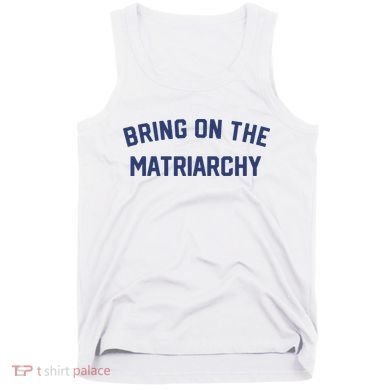 Bring On The Matriarchy Funny Feminist Slogan Tank Top