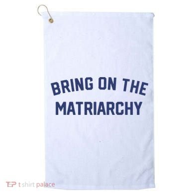 Bring On The Matriarchy Funny Feminist Slogan Golf Towel