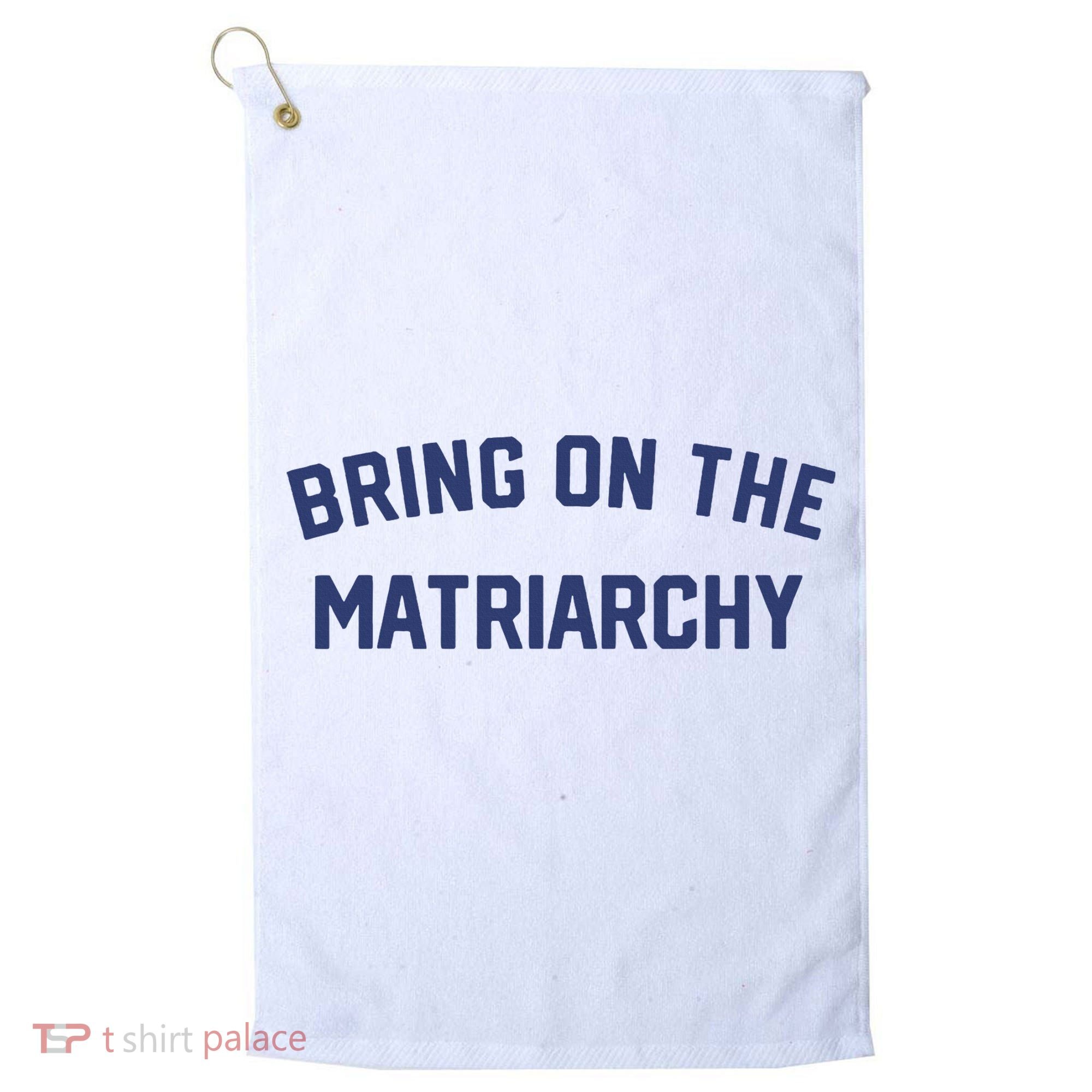 Bring On The Matriarchy Funny Feminist Slogan Golf Towel