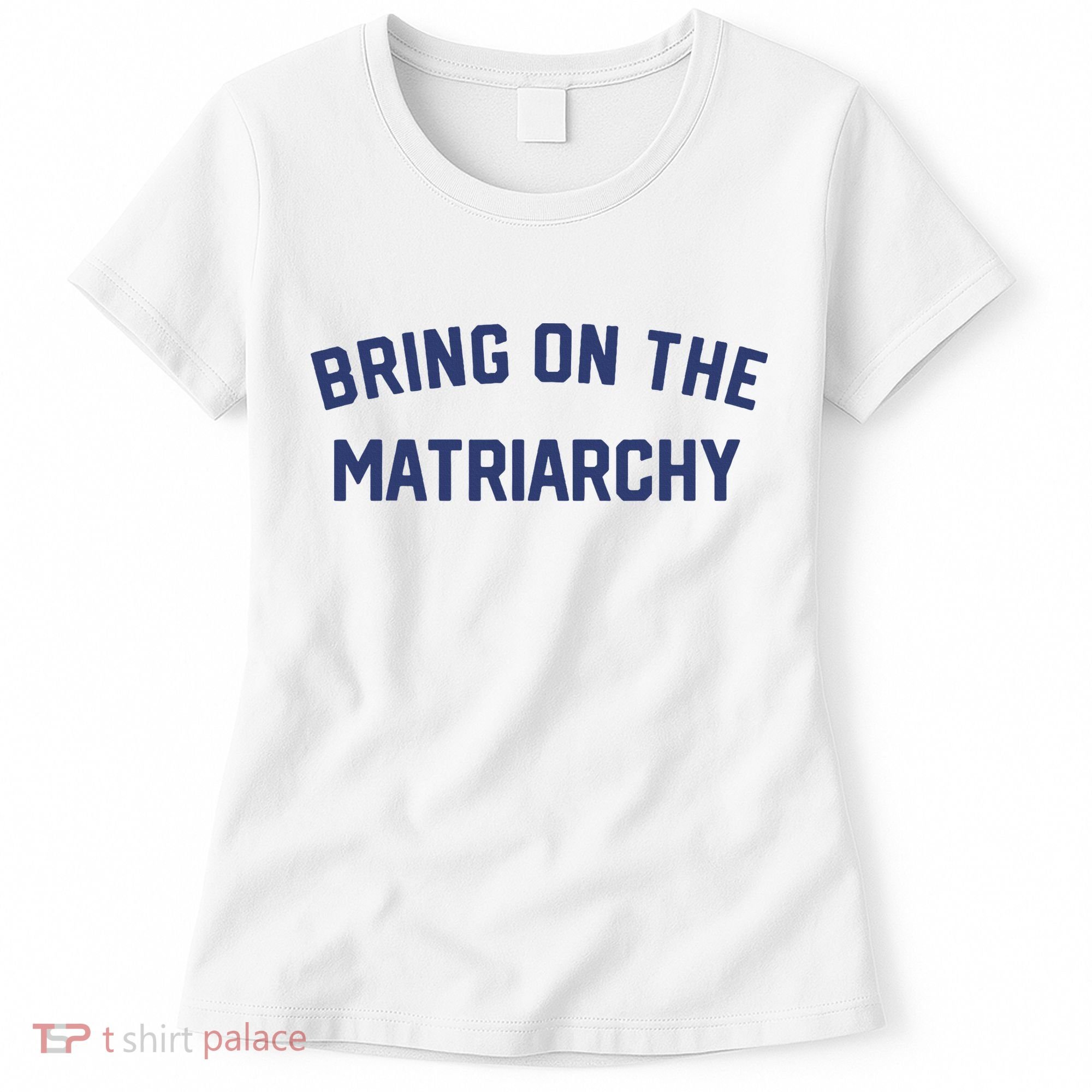 Bring On The Matriarchy Funny Feminist Slogan Women's T-Shirt