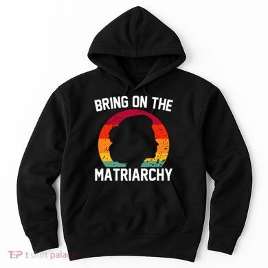 Bring On The Matriarchy Funny Humorous Feminist Statement Hoodie