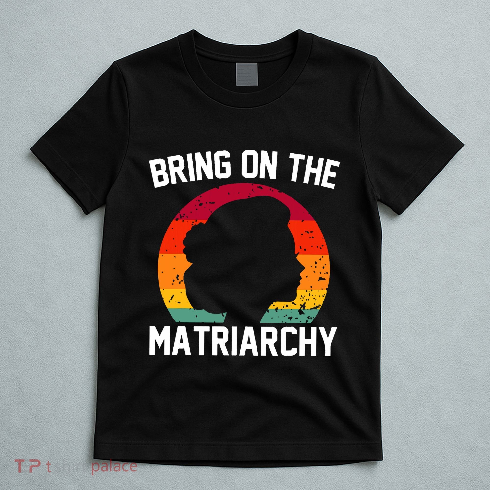 Bring On The Matriarchy Funny Humorous Feminist Statement T-Shirt