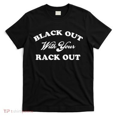 Black Out With Your Rack Out Funny White Trash T-Shirt