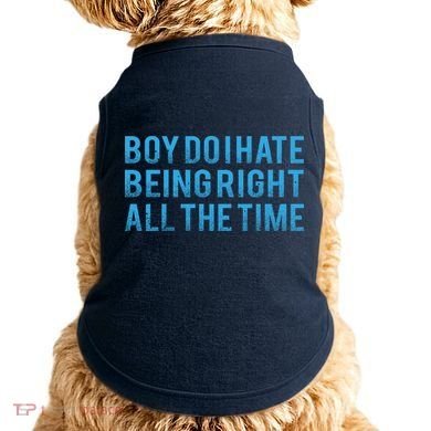 Boy Do I Hate Being Right All The Time Doggie Tank