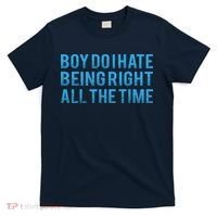 Boy Do I Hate Being Right All The Time T-Shirt thumb 0