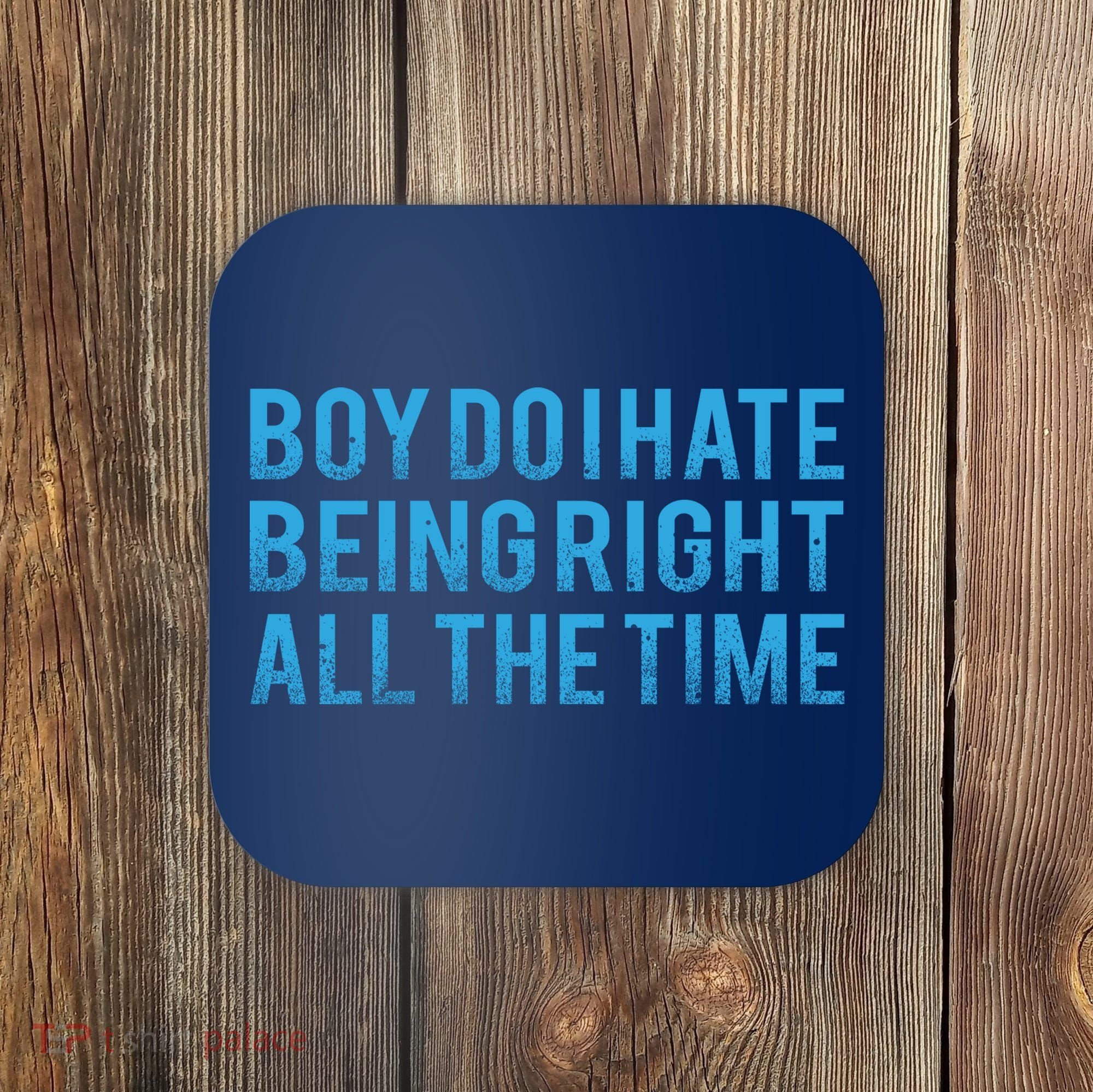 Boy Do I Hate Being Right All The Time Coaster