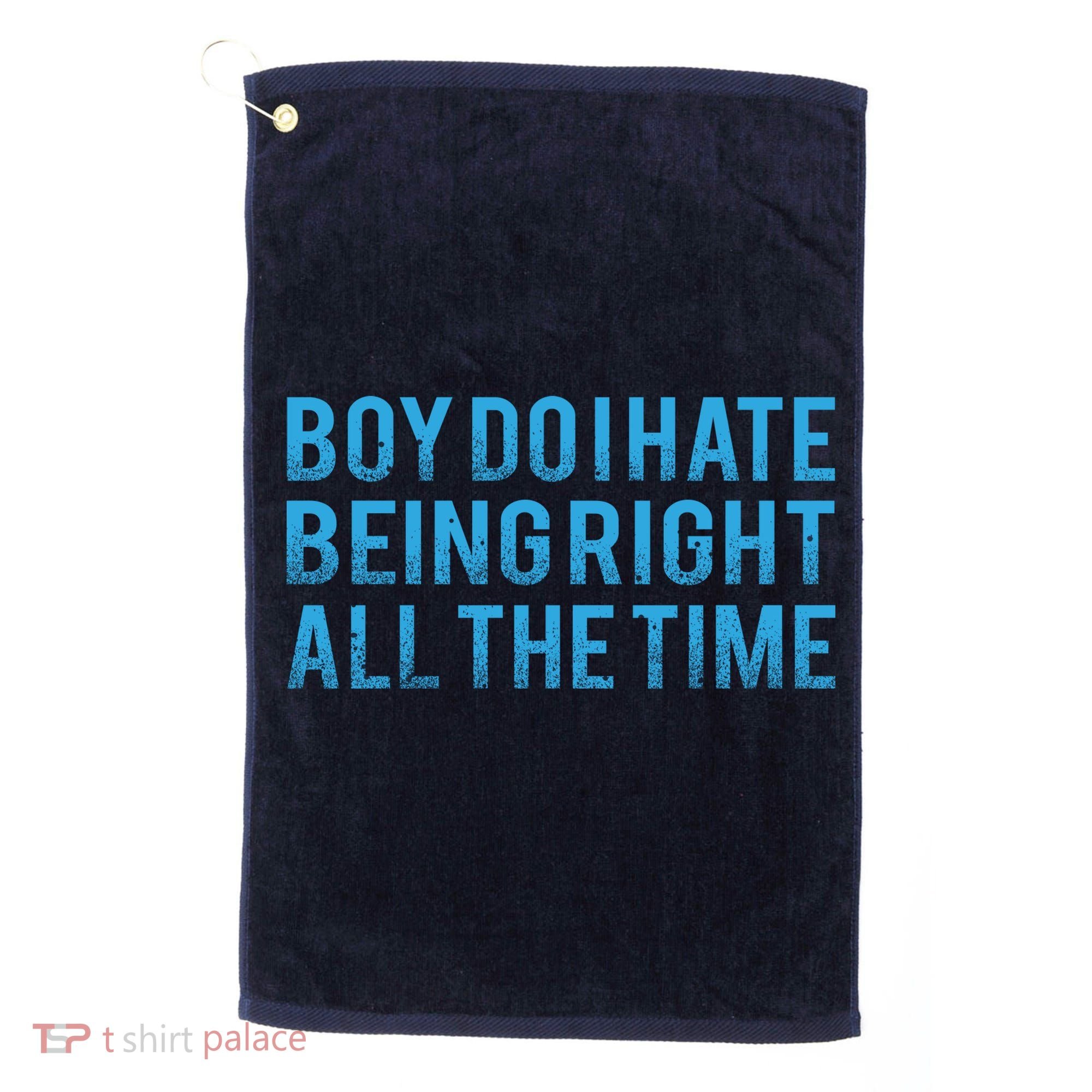 Boy Do I Hate Being Right All The Time Golf Towel