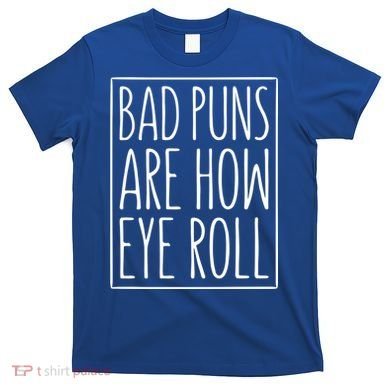 Bad Puns Are How Eye Roll Gift Sarcastic Giffunny Gift T-Shirt