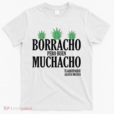 Borracho Pero Buen Muchacho Tlaquepaque Jalisco Mexico T-Shirt