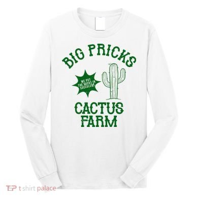 Big Pricks Cactus Farm Funny Long Sleeve Shirt