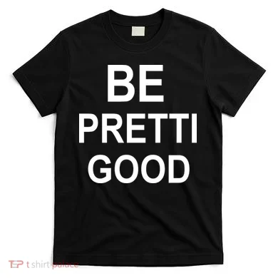 Be Pretty Good (Pretti) T-Shirt