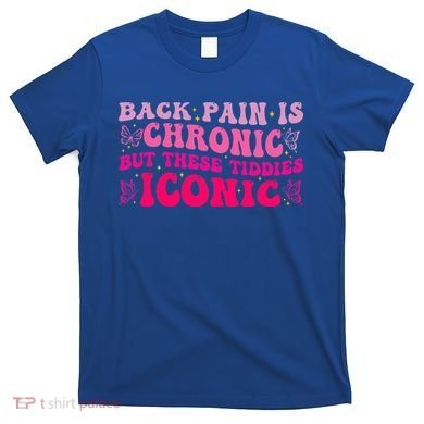 Back Pain Is Chronic But These Tiddies Iconic T-Shirt