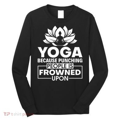 Because Punching People Is Frowned Upon Yoga Instructor Long Sleeve Shirt