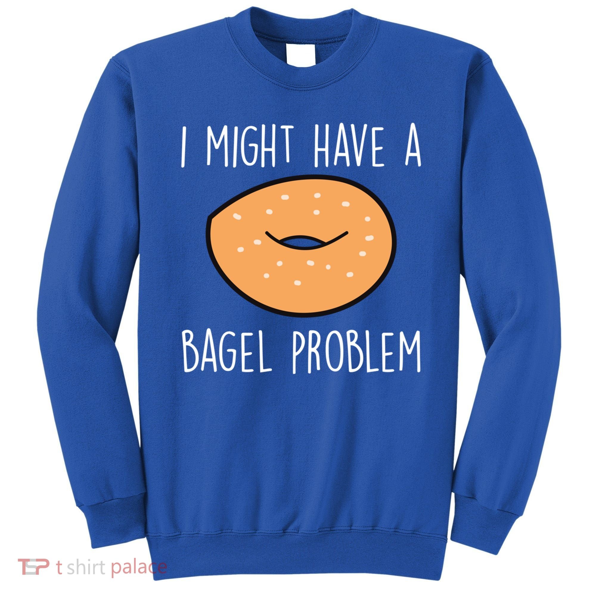 Bagel Problem Saying Bagels Funny Bagel Lover Baking Gift Sweatshirt