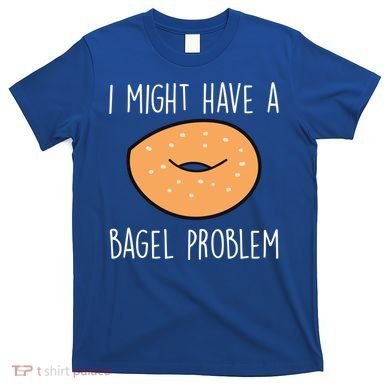 Bagel Problem Saying Bagels Funny Bagel Lover Baking Gift T-Shirt