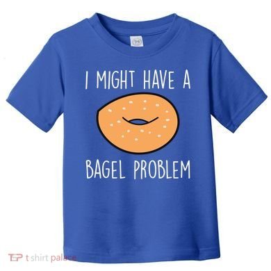 Bagel Problem Saying Bagels Funny Bagel Lover Baking Gift Toddler T-Shirt
