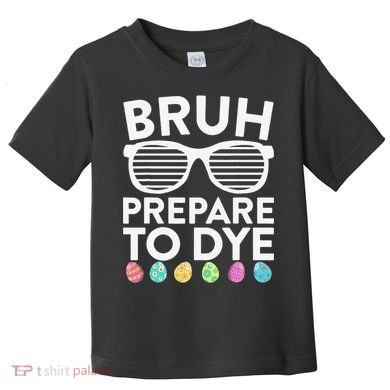 Bruh Prepare To Dye Funny Easter Egg Dyeing Toddler T-Shirt