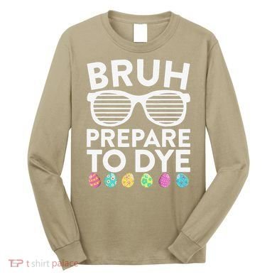 Bruh Prepare To Dye Funny Easter Egg Dyeing Long Sleeve Shirt