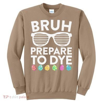 Bruh Prepare To Dye Funny Easter Egg Dyeing Sweatshirt
