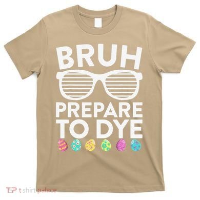 Bruh Prepare To Dye Funny Easter Egg Dyeing T-Shirt