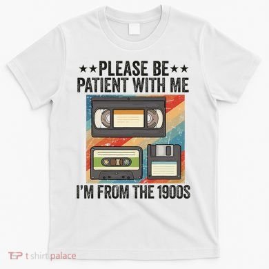 Be Patient With Me IM From The 1900s T-Shirt