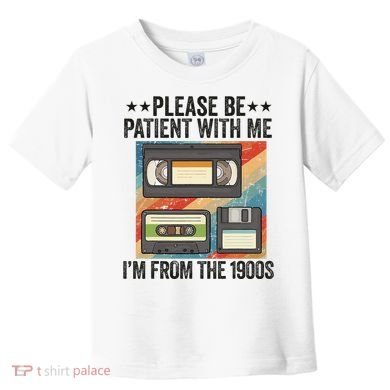 Be Patient With Me IM From The 1900s Toddler T-Shirt
