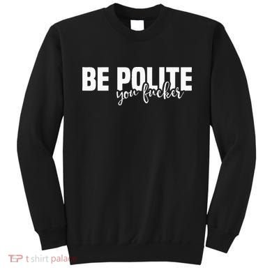 Be Polite You Fucker Funny Offensive Sweatshirt