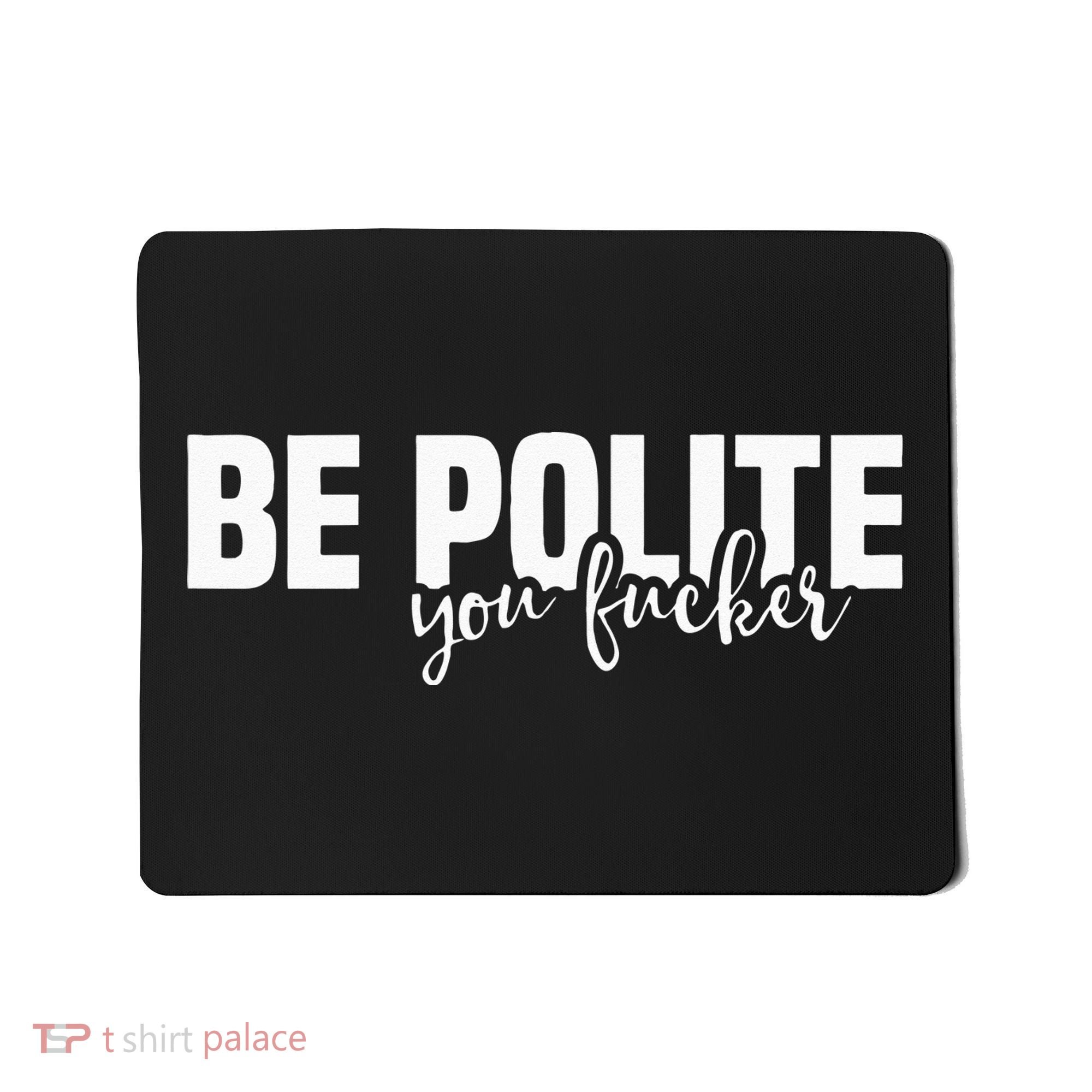 Be Polite You Fucker Funny Offensive Mousepad