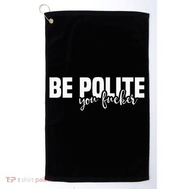 Be Polite You Fucker Funny Offensive Golf Towel