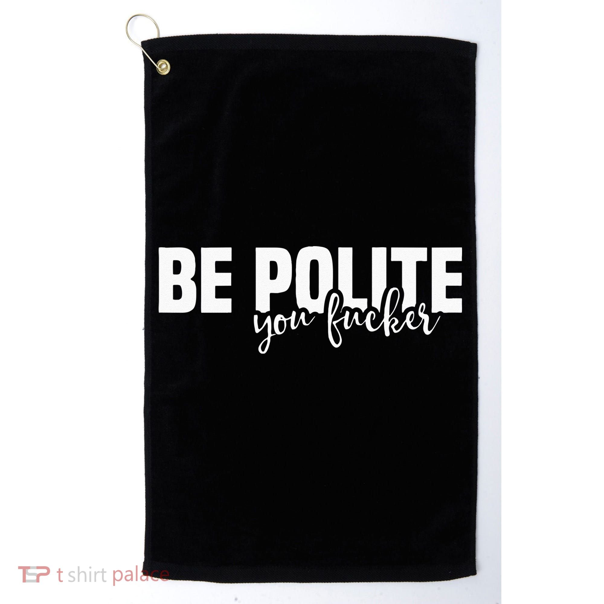 Be Polite You Fucker Funny Offensive Golf Towel