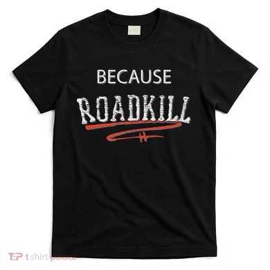 Because Roadkill T-Shirt