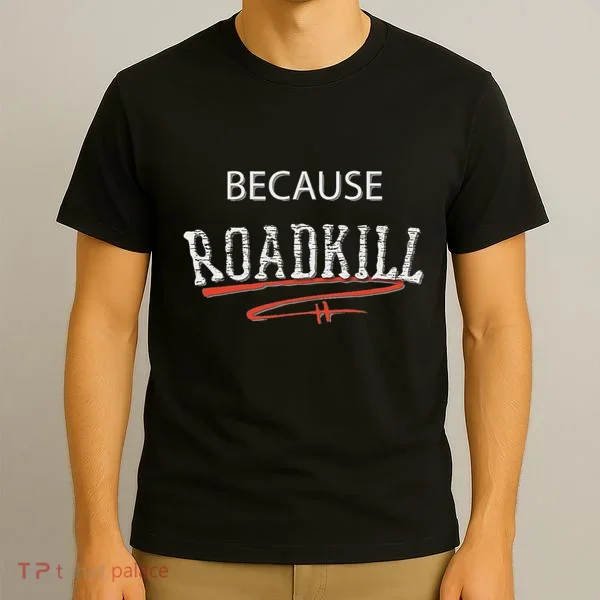 Because Roadkill T-Shirt