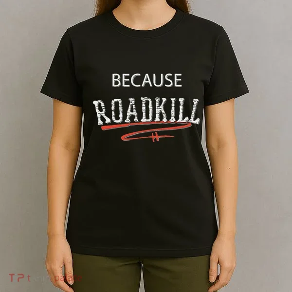 Because Roadkill T-Shirt