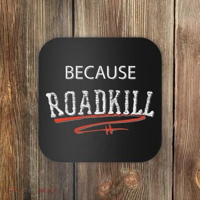 Because Roadkill Coaster