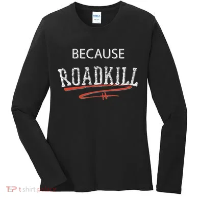 Because Roadkill Women's Long Sleeve Shirt