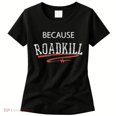 Because Roadkill Women's T-Shirt