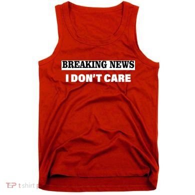 Breaking News I Don't Care Funny Meme Tank Top