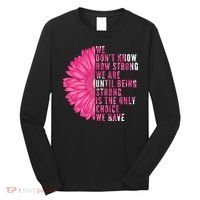 Breast Cancer Being Strong Is The Only Thing We Have Long Sleeve Shirt thumb 0