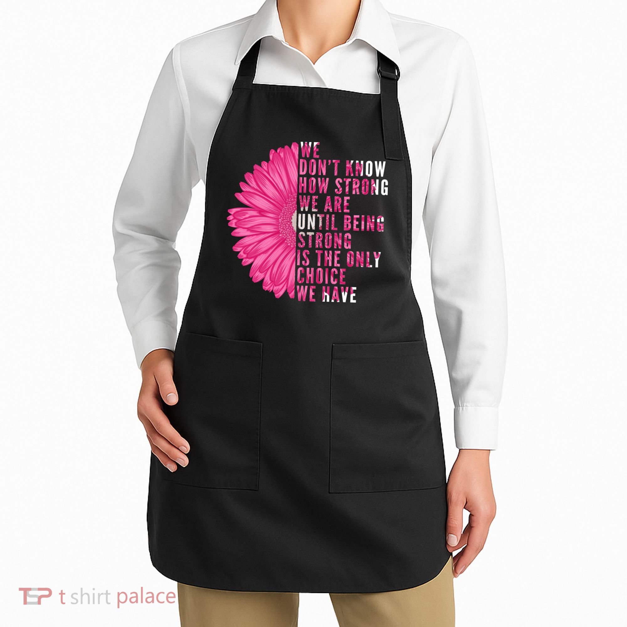 Breast Cancer Being Strong Is The Only Thing We Have Apron